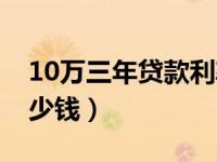 10万三年贷款利率（今日10万贷三年利息多少钱）