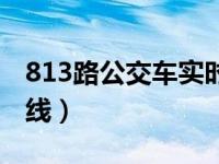 813路公交车实时路况（今日813路公交车路线）