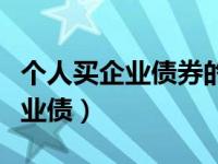 个人买企业债券的门槛（今日个人如何购买企业债）