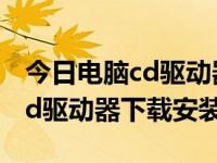 今日电脑cd驱动器下载安装教程（今日电脑cd驱动器下载安装）