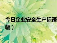 今日企业安全生产标语横幅口号（今日企业安全生产标语横幅）