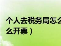 个人去税务局怎么开票（今日个人到税务局怎么开票）