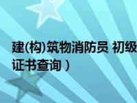 建(构)筑物消防员 初级查询网站（今日初级建构筑物消防员证书查询）