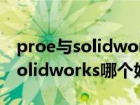 proe与solidworks哪个好用（今日proe和solidworks哪个好）