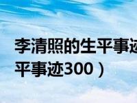 李清照的生平事迹简短100（今日李清照的生平事迹300）