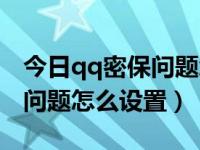 今日qq密保问题怎么设置密码（今日qq密保问题怎么设置）