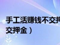 手工活赚钱不交押金是真的吗（今日手工活不交押金）