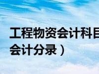 工程物资会计科目及账务处理（今日工程物资会计分录）