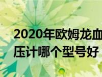 2020年欧姆龙血压计哪款好（今日欧姆龙血压计哪个型号好）