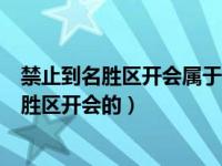 禁止到名胜区开会属于违反（今日到禁止召开会议的风景名胜区开会的）