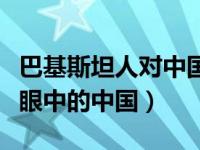 巴基斯坦人对中国人的印象（今日巴基斯坦人眼中的中国）