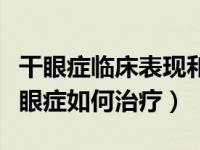 干眼症临床表现和治疗方面的小知识（今日干眼症如何治疗）