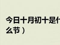 今日十月初十是什么节日（今日十月初十是什么节）