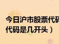 今日沪市股票代码是几开头的（今日沪市股票代码是几开头）