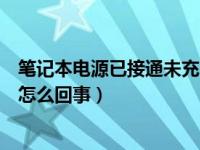 笔记本电源已接通未充电怎么解决（今日电源已连接未充电怎么回事）