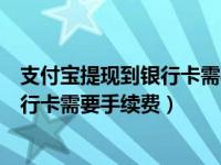 支付宝提现到银行卡需要收手续费吗（今日支付宝提现到银行卡需要手续费）