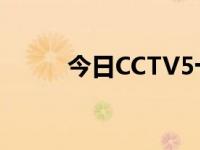 今日CCTV5十节目表（今日cck）