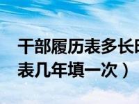 干部履历表多长时间填一次?（今日干部履历表几年填一次）