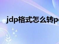 jdp格式怎么转pdf（今日jdp转换成pdf）