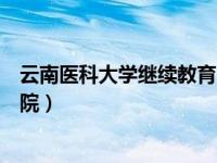 云南医科大学继续教育网站（今日云南医科大学继续教育学院）