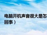 电脑开机声音很大是怎么回事（今日电脑开机声音很大怎么回事）