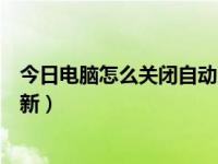 今日电脑怎么关闭自动更新功能（今日电脑怎么关闭自动更新）