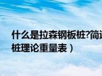 什么是拉森钢板桩?简述其特点和适用范围（今日拉森钢板桩理论重量表）