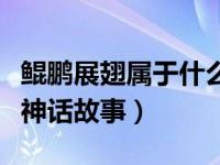 鲲鹏展翅属于什么故事（今日鲲鹏展翅是不是神话故事）