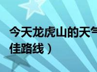 今天龙虎山的天气预报（今日龙虎山一日游最佳路线）