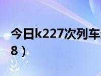 今日k227次列车途经站点时刻表（今日k2288）