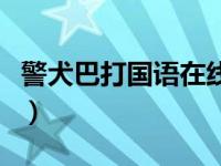 警犬巴打国语在线播放（今日警犬巴打国语版）