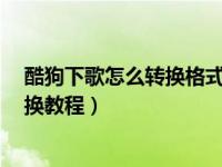 酷狗下歌怎么转换格式（今日酷狗7下载歌曲及音乐格式转换教程）