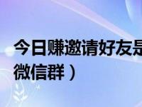 今日赚邀请好友是真的吗（今日如何拉朋友进微信群）