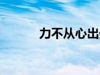 力不从心出处（今日力不从心）