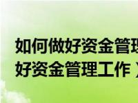 如何做好资金管理工作演讲ppt（今日如何做好资金管理工作）