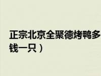 正宗北京全聚德烤鸭多少钱一只（今日北京全聚德烤鸭多少钱一只）