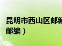 昆明市西山区邮编号多少（今日昆明市西山区邮编）