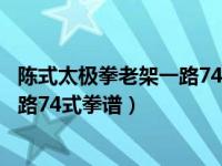 陈式太极拳老架一路74式分解教学（今日陈式太极拳老架一路74式拳谱）