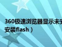 360极速浏览器显示未安装flash player（今日360浏览器未安装flash）