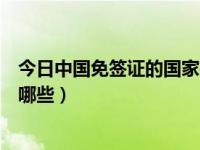 今日中国免签证的国家有哪些呢（今日中国免签证的国家有哪些）