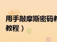 用手敲摩斯密码教学（今日用手指敲摩斯密码教程）