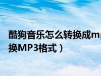 酷狗音乐怎么转换成mp3形式（今日酷狗音乐WAM怎么转换MP3格式）