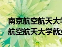 南京航空航天大学就业报告2020（今日南京航空航天大学就业）