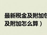 最新税金及附加包括哪些及其税率（今日税金及附加怎么算）