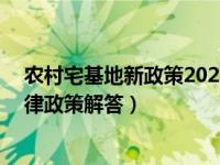 农村宅基地新政策2021年9月1号实施（今日农村宅基地法律政策解答）