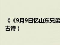 《《9月9日忆山东兄弟》》古诗（今日九月九日忆山东兄弟古诗）