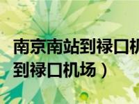 南京南站到禄口机场大概多久（今日南京南站到禄口机场）