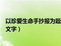 以珍爱生命手抄报为题的手抄报内容（今日珍爱生命手抄报文字）