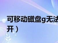 可移动磁盘g无法打开（今日可移动磁盘打不开）