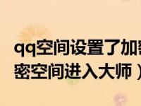 qq空间设置了加密 怎样才能访问（今日qq加密空间进入大师）